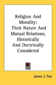 Religion And Morality: Their Nature And Mutual Relations, Historically And Doctrinally Considered