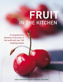 Fruit In The Kitchen: A comprehensive directory of the fruits of the world with over 100 tempting recipes.