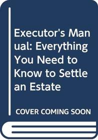 Executor's Manual: Everything You Need to Know to Settle an Estate