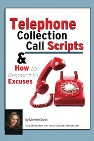 Telephone Collection call Scripts & How to respond to Excuses: A Guide for Bill Collectors (The Collecting Money Series) (Volume 13)