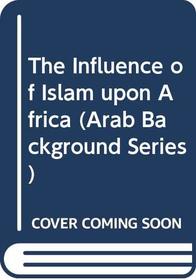 The Influence of Islam upon Africa (Arab Background Series)