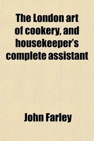 The London art of cookery, and housekeeper's complete assistant