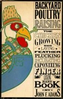Backyard poultry raising: The chicken-growing, egg-laying, feather-plucking, incubating, caponizing, finger-licking handbook