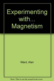 Experimenting With Magnetism (Ward, Alan, Experimenting With-- Series.)