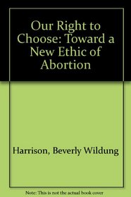 Our Right to Choose: Toward a New Ethic of Abortion