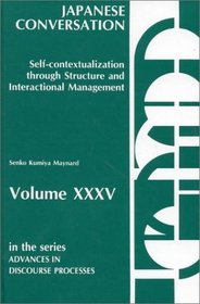 Japanese Conversation--Self-Contextualization Through Structure and Interactional Management: Self-Contextualization Through Structure and Interactional Management (Advances in Discourse Processes)