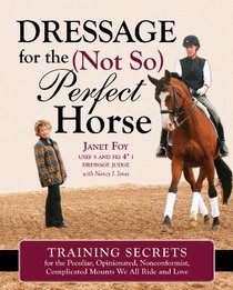 Dressage for the Not-So-Perfect Horse: Training Secrets for Peculiar, Opinionated, Nonconformist, Complicated Mounts We All Ride and Love