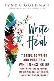 Write to Heal: 7 Steps to Write and Publish a Wellness Book that Heals More People, Makes You the Authority and Leaves Your Legacy.