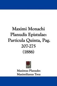 Maximi Monachi Planudis Epistulae: Particula Quinta, Pag. 207-275 (1886) (Latin Edition)