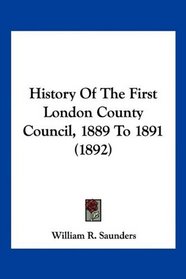 History Of The First London County Council, 1889 To 1891 (1892)