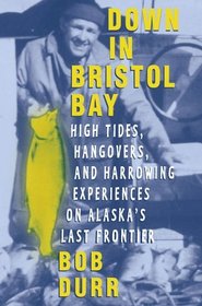 Down in Bristol Bay : High Tides, Hangovers, and Harrowing Experiences on Alaska's Last Frontier