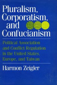 Pluralism, Corporatism, and Confucianism: Political Association and Conflict Regulation in the United States, Europe, and Taiwan