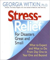 Stress Relief for Disasters Great and Small: What to Expect and What to Do from Day One to Year One and Beyond (Dr. Georgia Witkin Stress Books)