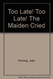 Too Late! Too Late! The Maiden Cried