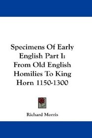 Specimens Of Early English Part I: From Old English Homilies To King Horn 1150-1300