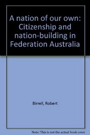 A nation of our own: Citizenship and nation-building in Federation Australia