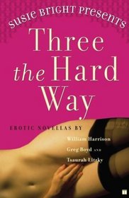Susie Bright Presents: Three the Hard Way : Erotic Novellas by William Harrison, Greg Boyd, and Tsaurah Litzky