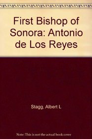 The First Bishop of Sonora: Antonio De Los Reyes