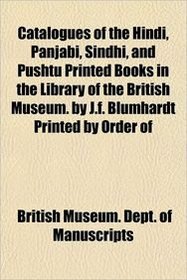 Catalogues of the Hindi, Panjabi, Sindhi, and Pushtu Printed Books in the Library of the British Museum. by J.f. Blumhardt Printed by Order of
