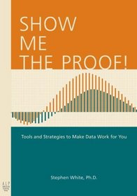 Show Me the Proof! : Tools and Strategies to Make Data Work for You