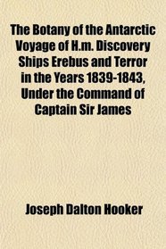 The Botany of the Antarctic Voyage of H.m. Discovery Ships Erebus and Terror in the Years 1839-1843, Under the Command of Captain Sir James