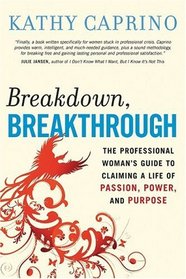 Breakdown, Breakthrough: The Professional Woman's Guide to Claiming a Life of Passion, Power, and Purpose