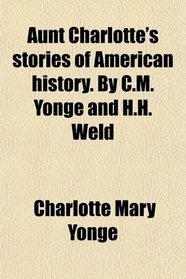 Aunt Charlotte's stories of American history. By C.M. Yonge and H.H. Weld
