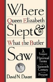 Where Queen Elizabeth Slept and What the Butler Saw : A Treasury of Historical Terms from the Sixteenth Century to the Present