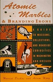 Atomic Marbles & Branding Irons: A Guide to Museums, Collections, and Roadside Curiosities in Washington and Oregon