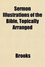 Sermon Illustrations of the Bible, Topically Arranged