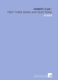 Homer's Iliad :: first three books and selections;