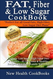 Fat, Fiber & Low Sugar Cookbook: Give the Low Sugar High Fiber Diet a Chance - 40 Delicious & Healthy Recipes That Your Family Will Love