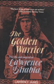 The Golden Warrior : The Life and Legend of Lawrence of Arabia