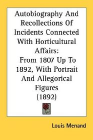 Autobiography And Recollections Of Incidents Connected With Horticultural Affairs: From 1807 Up To 1892, With Portrait And Allegorical Figures (1892)