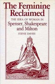 The Feminine Reclaimed: The Idea of Woman in Spenser, Shakespeare, and Milton