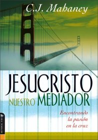 Jesucristo Nuestro Mediador: Encontrando la pasin en la cruz (Christ Our Mediator: Finding passion at the cross)