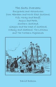 The Scots Overseas: Emigrants and Adventurers from Aberdeen and North East Scotland, Fife, Moray and Banff, Angus and Perth, Southern Scotland, Glasgow ... the Lothians and the Northern Highlands