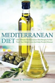 Mediterranean Diet: 101 Ultimate Mediterranean Diet Recipes To Fast Track Your Weight Loss & Help Prevent Disease