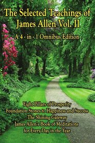 The Selected Teachings of James Allen Vol. II: Eight Pillars of Prosperity, Foundation Stones to Happiness and Success, The Shining Gateway, James Allen's ... of Meditations, for Every Day in the Year