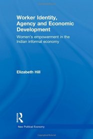 Worker Identity, Agency and Economic Development: Women's empowerment in the Indian informal economy (New Political Economy)