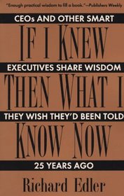 If I Knew Then What I Know Now: Ceos and Other Smart Executives Share Wisdom They Wish They'd Been Told 25 Years Ago
