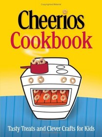 The Cheerios Cookbook : Tasty Treats and Clever Crafts for Kids