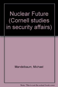 Nuclear Future (Cornell studies in security affairs)