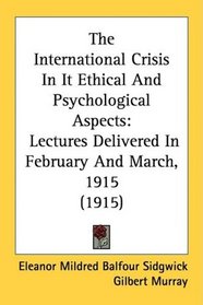 The International Crisis In It Ethical And Psychological Aspects: Lectures Delivered In February And March, 1915 (1915)