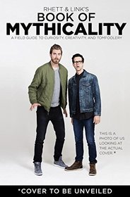 Rhett & Link's Book of Mythicality: A Field Guide to Curiosity, Creativity, and Tomfoolery