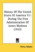 History Of The United States Of America V1: During The First Administration Of James Madison (1921)