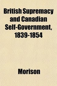 British Supremacy and Canadian Self-Government, 1839-1854