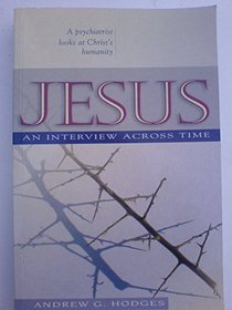 Jesus: An Interview Across Time - A Psychiatrist Looks at His Humanity