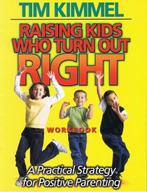 Raising Kids Who Turn Out Right Workbook:  A Practical Strategy for Positive Parenting