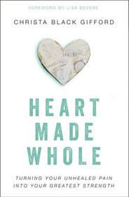 Heart Made Whole: Turning Your Unhealed Pain into Your Greatest Strength